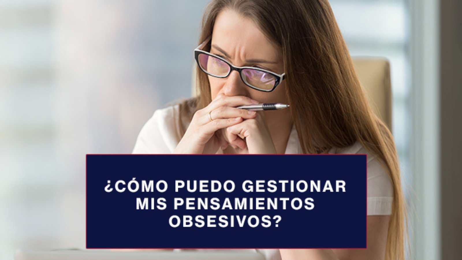 ¿Cómo gestionar mis pensamientos obsesivos?